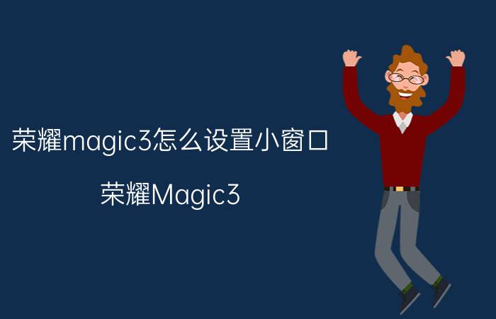 荣耀magic3怎么设置小窗口 荣耀Magic3